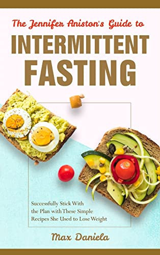 The Jennifer Aniston's Guide to Intermittent Fasting Successfully Stick With the Plan with These Simple Recipes She Used to Lose Weight