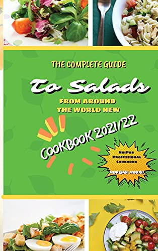 The Complete Guide to Salads from Around the World New Cookbook 2021/22 The Complete Recipe Book on Salads, Everything You Need to Know to Prepare Tasty, Fresh, and Dietetic Salads, is Also Recommended for Beginners. Eat Healthily and Live Healthily.