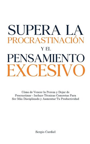 Supera la Procrastinación y el Pensamiento Excesivo Cómo Vencer la Pereza y Dejar de Procrastinar - Incluye Técnicas Concretas Para Ser Más Disciplinado y Aumentar Tu Productividad