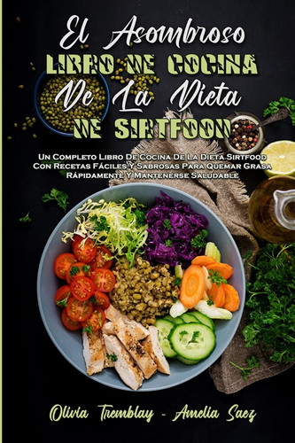 El Asombroso Libro De Cocina De La Dieta De Sirtfood Un Completo Libro De Cocina De La Dieta Sirtfood Con Recetas Fáciles Y Sabrosas Para Quemar Grasa Rápidamente Y Mantenerse Saludable (Amazing Sirtfood Diet Cookbook) (Spanish Version)