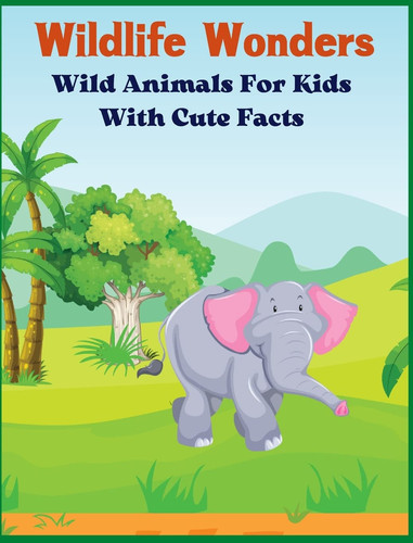 Wildlife Wonders - Wild Animals For Kids With Cute Facts Fascinating Animal Book With Curiosities For Kids And Toddlers L My First Animal Encyclopedia