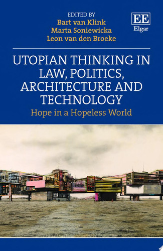 Utopian Thinking in Law, Politics, Architecture and Technology Hope in a Hopeless World