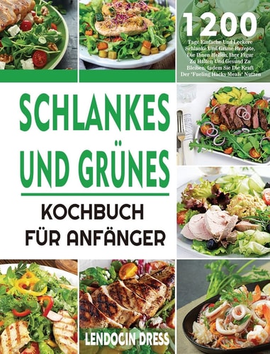 Schlankes und Grünes Kochbuch für Anfänger 1200 Tage Einfache Und Leckere Schlanke Und Grüne Rezepte, Die Ihnen Helfen, Ihre Figur Zu Halten Und Gesund Zu Bleiben, Indem Sie Die Kraft Der Fueling Hacks Meals Nutzen