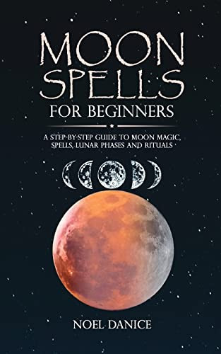 Moon Spells for Beginners, a Step-by-step Guide to Moon Magic, Spells Lunar Phases and Rituals
