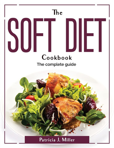 The Soft Diet Cookbook: The Complete Guide