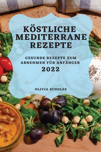 Köstliche Mediterrane Rezepte 2022 Gesunde Rezepte Zum Abnehmen Für Anfänger