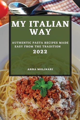 My Italian Way 2022 Authentic Pasta Recipes Made Easy from the Tradition