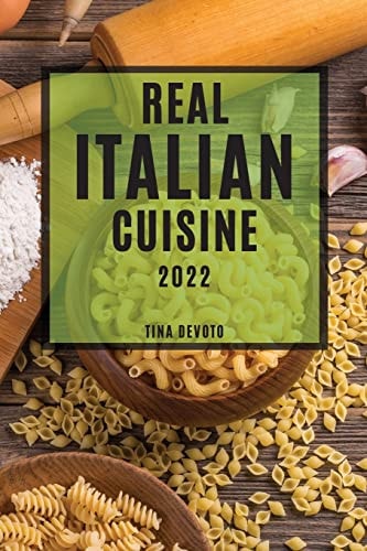 Real Italian Cuisine 2022 Mouth-Watering Traditional Recipes