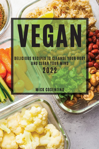 Vegan 2022 Delicious Recipes to Cleanse Your Body and Clear Your Mind