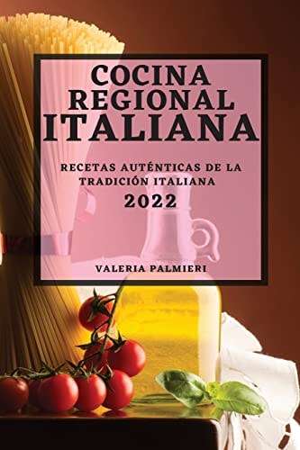 Cocina Regional Italiana 2022 Recetas Auténticas de la Tradición Italiana