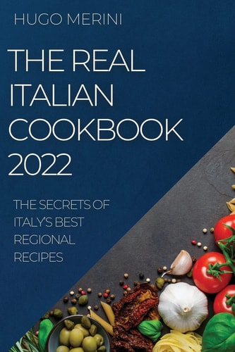 The Real Italian Cookbook 2022 The Secrets of Italy's Best Regional Recipes