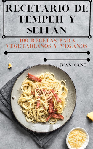 Recetario de Tempeh Y Seitán 100 Recetas Para Vegetarianos Y Veganos