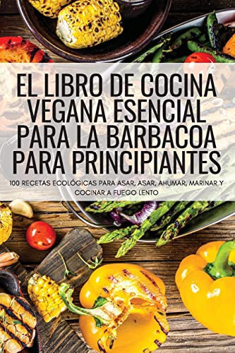 El Libro de Cocina Vegana Esencial Para La Barbacoa Para Principiantes