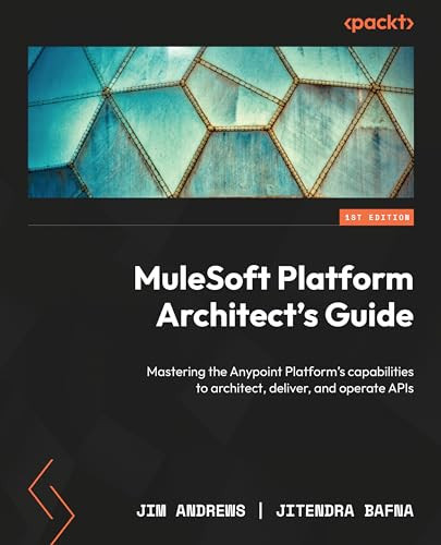 MuleSoft Platform Architect's Guide A Practical Guide To Using Anypoint Platform's Capabilities To Architect, Deliver, And Operate APIs