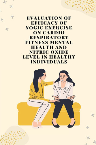 Evaluation of Efficacy of Yogic Exercise on Cardio Respiratory Fitness Mental Health and Nitric Oxide Level in Healthy Individuals