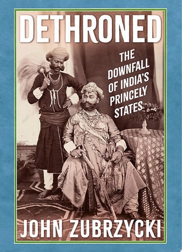 Dethroned The Downfall of India's Princely States