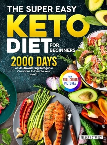The Super Easy Keto Diet for Beginners 2000 Days of Mouthwatering Ketogenic Creations to Elevate Your HealthFull Color Edition