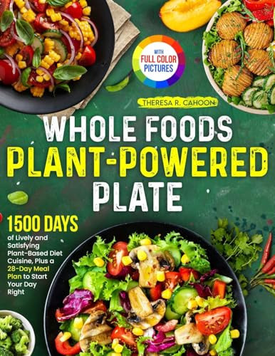 Whole Foods Plant-Powered Plate 1500 Days of Lively and Satisfying Plant-Based Diet Cuisine, Plus a 28-Day Meal Plan to Start Your Day Right¿Full Color Edition