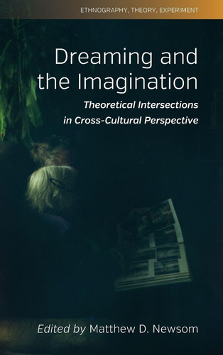 Dreaming and the Imagination: Theoretical Intersections in Cross-Cultural Perspective (Ethnography, Theory, Experiment, 10)