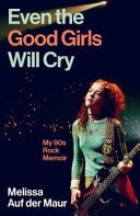 Even the Good Girls Will Cry - My 90s Rock Memoir