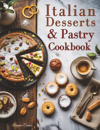 Italian Desserts & Pastry Cookbook: 100+ Traditional and Modern Recipes for Cakes, Cookies, Pastries, and Sweet Italian Moments