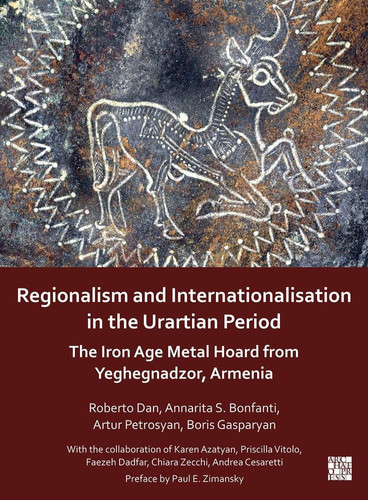 Regionalism and Internationalisation in the Urartian Period An Iron Age Metal Hoard from Yeghegnadzor, Armenia