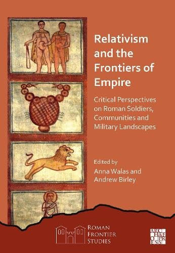 Relativism and the Frontiers of Empire - Critical Perspectives on Roman Soldiers, Communities and Military Landscapes