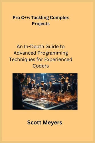 Pro C++ Tackling Complex Projects An In-Depth Guide to Advanced Programming Techniques for Experienced Coders