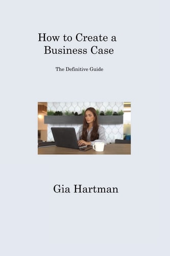 How to Create a Business Case The Definitive Guide