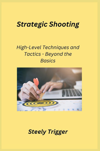 Strategic Shooting High-Level Techniques and Tactics - Beyond the Basics