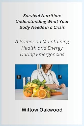 Survival Nutrition A Primer on Maintaining Health and Energy During Emergencies