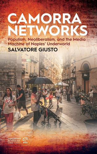 Camorra Networks: Populism, Neoliberalism, and the Media Machine of Naples’ Underworld (Organisational Deviance and Crime, 1)