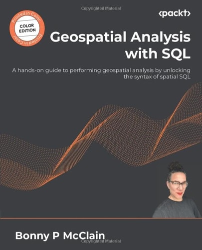 Geospatial Analysis with SQL A Hands-on Guide to Performing Geospatial Analysis by Unlocking the Syntax of Spatial SQL