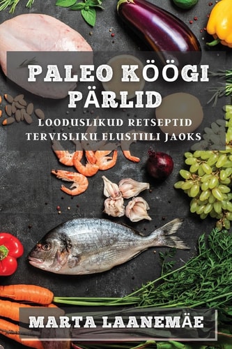 Paleo Köögi Pärlid Looduslikud Retseptid Tervisliku Elustiili jaoks