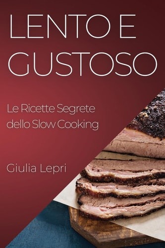 Lento e Gustoso Le Ricette Segrete dello Slow Cooking