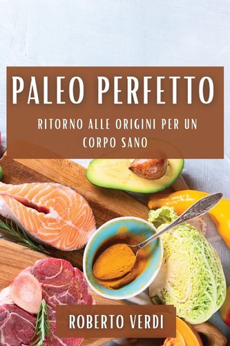 Paleo Perfetto Ritorno alle Origini per un Corpo Sano