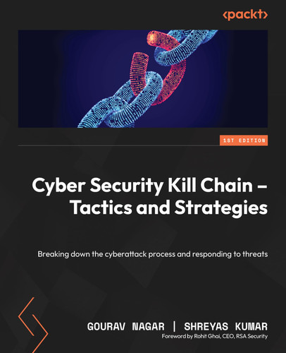 Cyber Security Kill Chain Tactics and Strategies: Breaking Down the Cyberattack Process and Responding to Threats