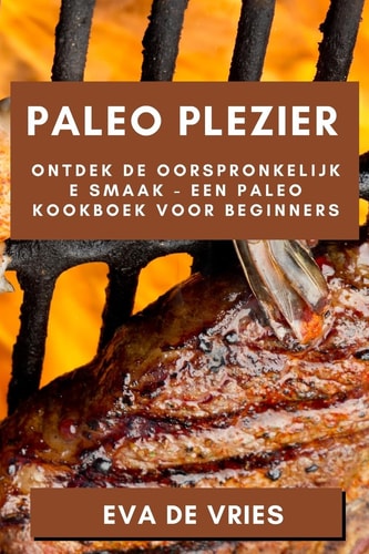 Paleo Plezier Ontdek de Oorspronkelijke Smaak - Een Paleo Kookboek voor Beginners