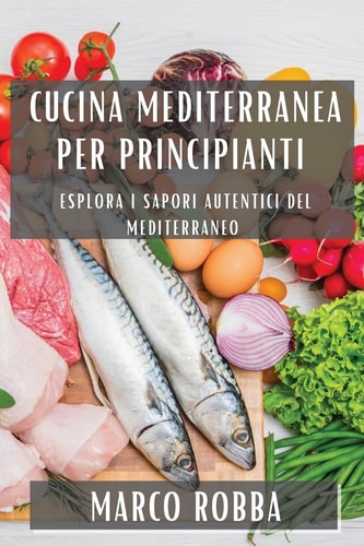 Cucina Mediterranea per Principianti Esplora i Sapori Autentici del Mediterraneo