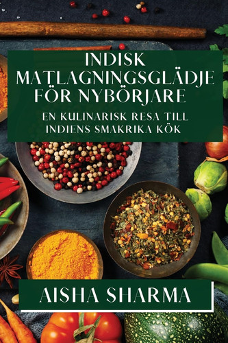 Indisk Matlagningsglädje för Nybörjare En Kulinarisk Resa till Indiens Smakrika Kök