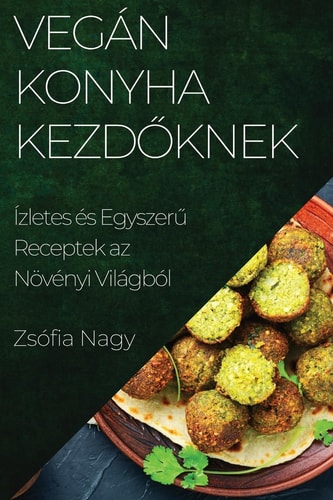 Vegán Konyha Kezdőknek Ízletes és Egyszerű Receptek Az Növényi Világból