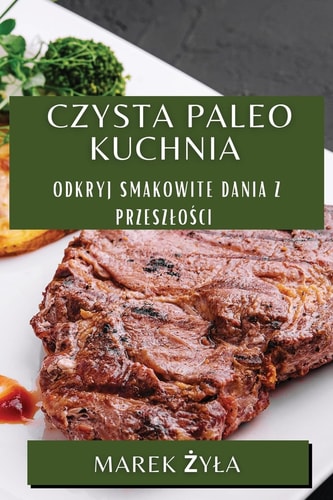Czysta Paleo Kuchnia Odkryj Smakowite Dania z Przeszlości
