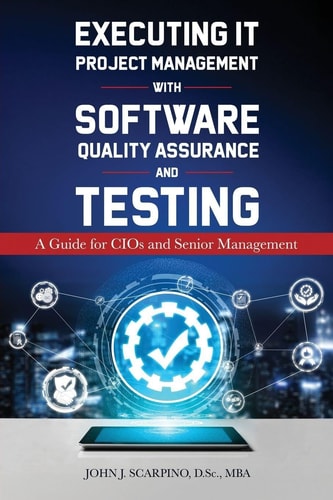 Executing IT Project Management with Software Quality Assurance and Testing - A Guide for CIOs and Senior Management