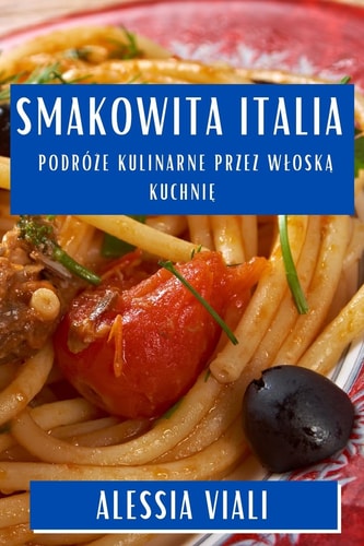 Smakowita Italia Podróże Kulinarne Przez Wloską Kuchnię