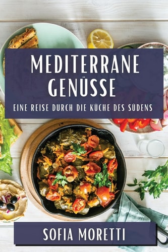 Mediterrane Genüsse Eine Reise durch die Küche des Südens