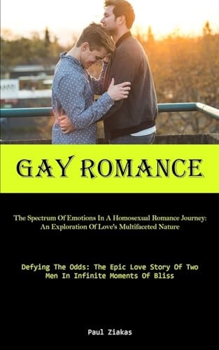Gay Romance The Spectrum Of Emotions In A Homosexual Romance Journey: An Exploration Of Love's Multifaceted Nature (Defying The Odds: The Epic Love Story Of Two Men In Infinite Moments Of Bliss)