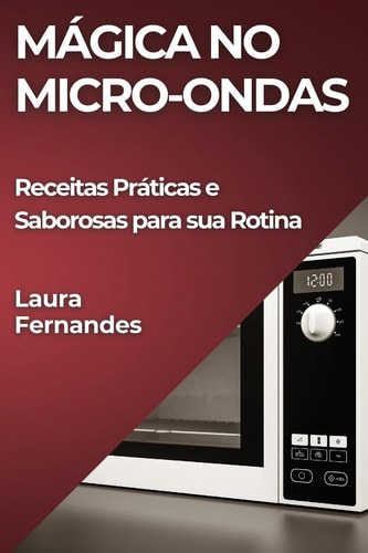 Mágica no Micro-ondas Receitas Práticas e Saborosas para sua Rotina