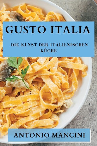 Gusto Italia Die Kunst der italienischen Küche