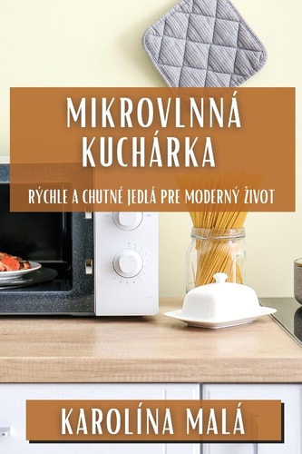 Mikrovlnná Kuchárka Rýchle a Chutné Jedlá pre Moderný Zivot