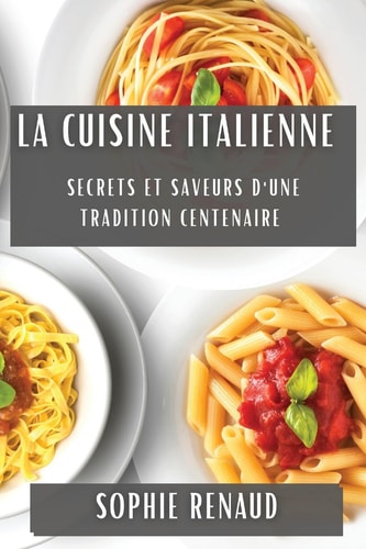 La Cuisine Italienne Secrets et Saveurs d'une Tradition Centenaire